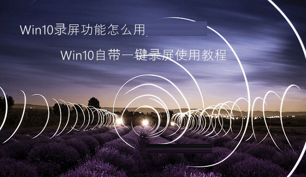 win10录屏功能怎么用？win10自带一间录屏使用教程