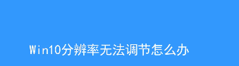 Win10分辨率无法调节图文教程