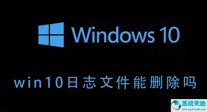 Win10的日志文件能不能删除？Win10日志文件删除后会如何